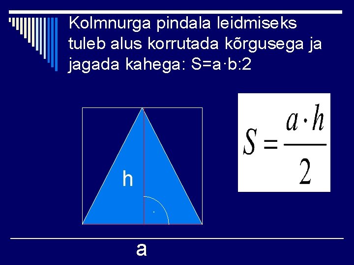 Kolmnurga pindala leidmiseks tuleb alus korrutada kõrgusega ja jagada kahega: S=a·b: 2 h. a