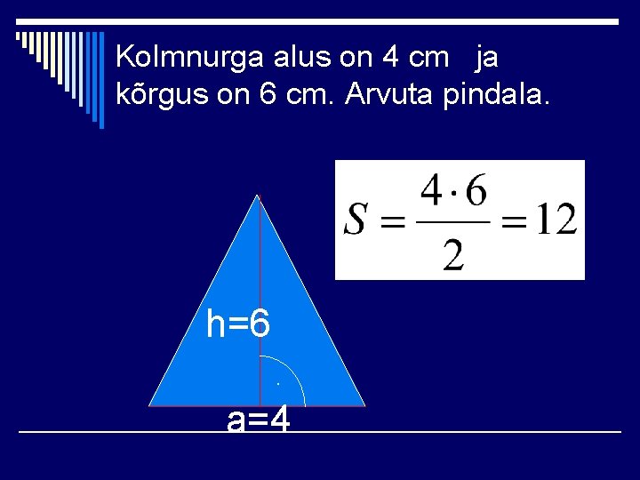 Kolmnurga alus on 4 cm ja kõrgus on 6 cm. Arvuta pindala. h=6. a=4