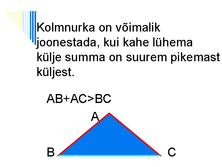 Kolmnurka on võimalik joonestada, kui kahe lühema külje summa on suurem pikemast küljest. AB+AC>BC