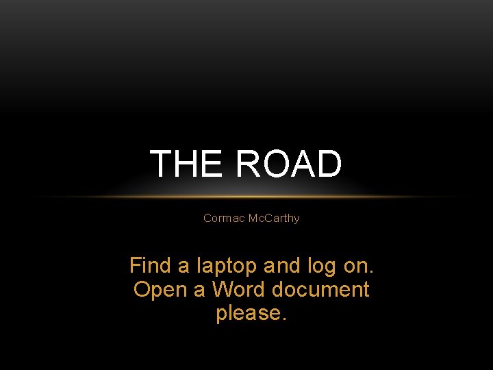 THE ROAD Cormac Mc. Carthy Find a laptop and log on. Open a Word