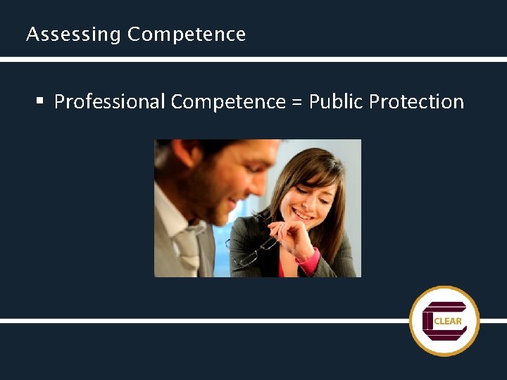 Assessing Competence § Professional Competence = Public Protection 