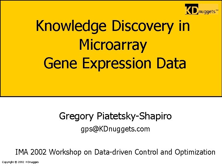 Knowledge Discovery in Microarray Gene Expression Data Gregory Piatetsky-Shapiro gps@KDnuggets. com IMA 2002 Workshop
