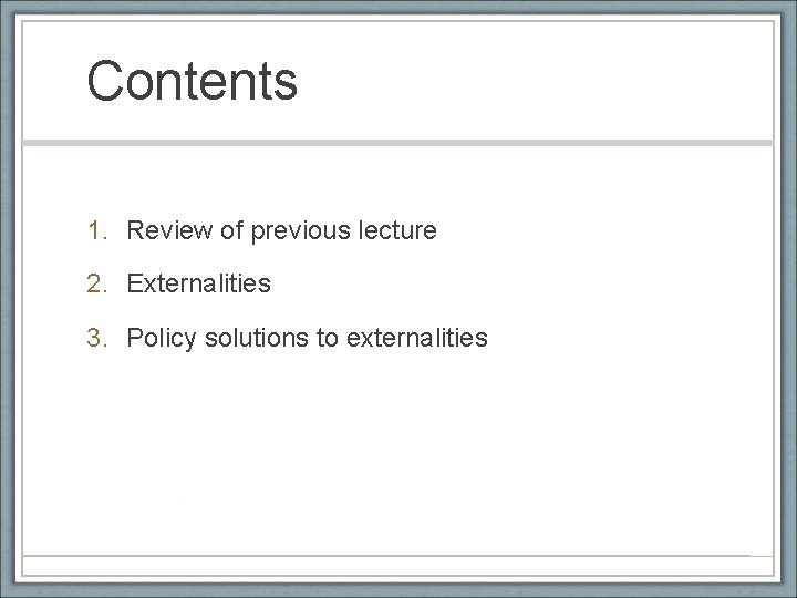 Contents 1. Review of previous lecture 2. Externalities 3. Policy solutions to externalities 