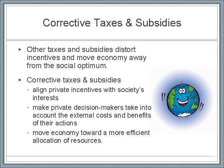 Corrective Taxes & Subsidies • Other taxes and subsidies distort incentives and move economy