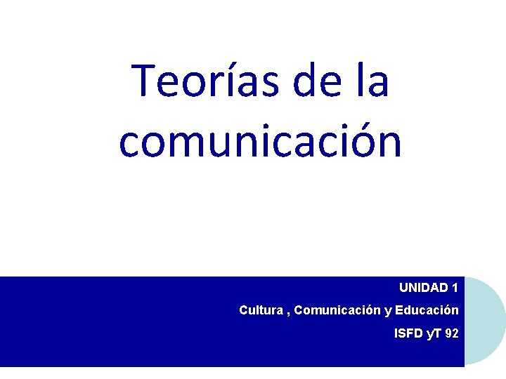 Teorías de la comunicación UNIDAD 1 Cultura , Comunicación y Educación ISFD y. T