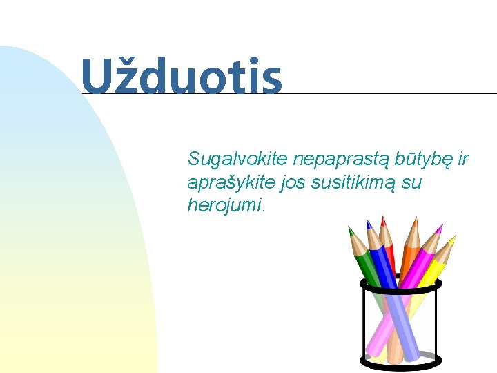 Užduotis Sugalvokite nepaprastą būtybę ir aprašykite jos susitikimą su herojumi. 