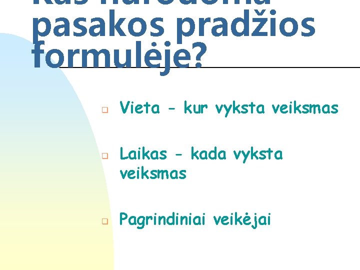 Kas nurodoma pasakos pradžios formulėje? q q q Vieta - kur vyksta veiksmas Laikas