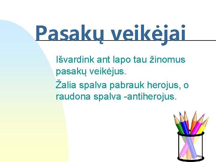 Pasakų veikėjai Išvardink ant lapo tau žinomus pasakų veikėjus. Žalia spalva pabrauk herojus, o