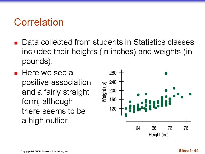 Correlation n n Data collected from students in Statistics classes included their heights (in