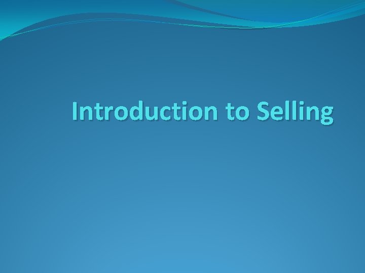 Introduction to Selling Introduction to Selling