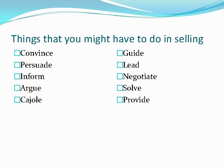 Things that you might have to do in selling �Convince �Persuade �Inform �Argue �Cajole Things that you might have to do in selling �Convince �Persuade �Inform �Argue �Cajole