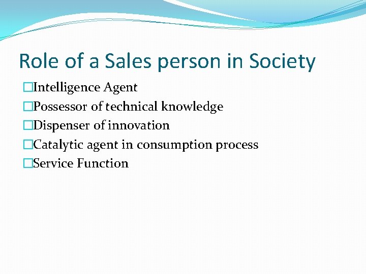 Role of a Sales person in Society �Intelligence Agent �Possessor of technical knowledge �Dispenser Role of a Sales person in Society �Intelligence Agent �Possessor of technical knowledge �Dispenser