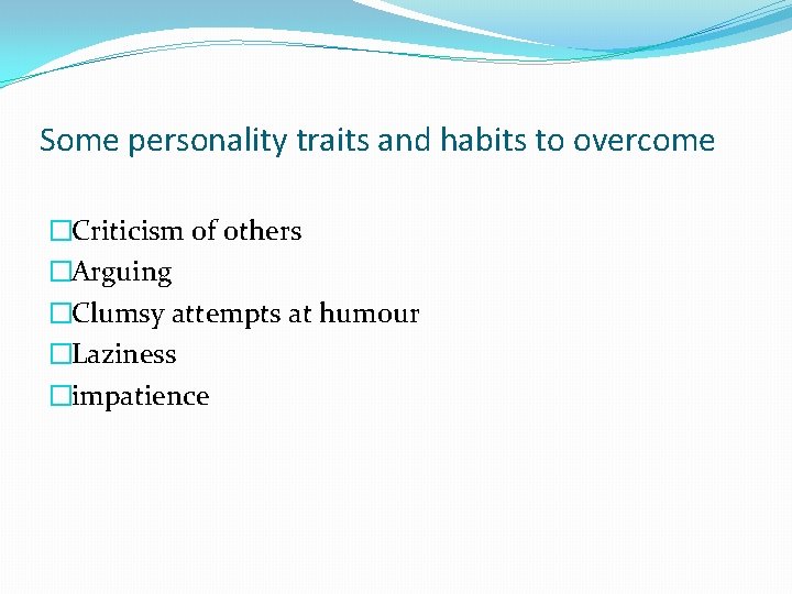 Some personality traits and habits to overcome �Criticism of others �Arguing �Clumsy attempts at Some personality traits and habits to overcome �Criticism of others �Arguing �Clumsy attempts at