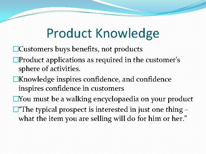 Product Knowledge �Customers buys benefits, not products �Product applications as required in the customer’s Product Knowledge �Customers buys benefits, not products �Product applications as required in the customer’s