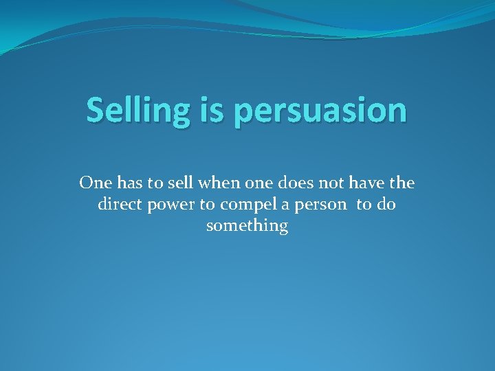 Selling is persuasion One has to sell when one does not have the direct Selling is persuasion One has to sell when one does not have the direct