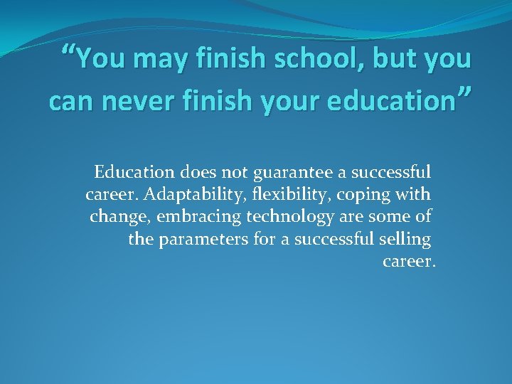 “You may finish school, but you can never finish your education” Education does not “You may finish school, but you can never finish your education” Education does not