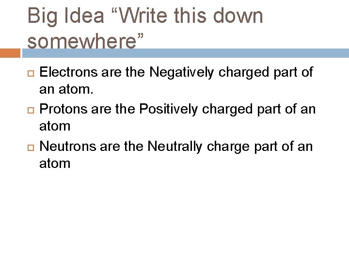 Big Idea “Write this down somewhere” Electrons are the Negatively charged part of an