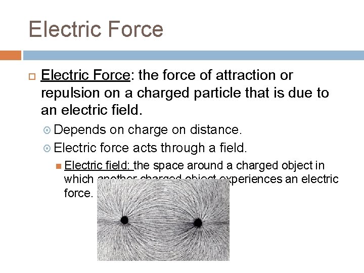 Electric Force Electric Force: the force of attraction or repulsion on a charged particle