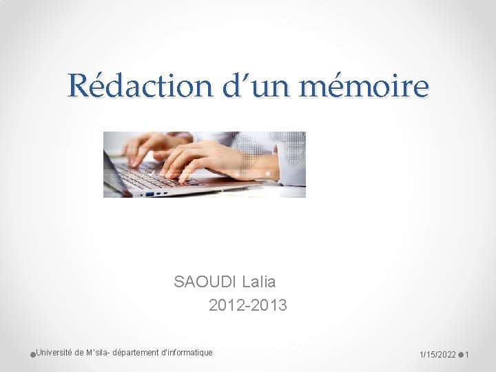 Rédaction d’un mémoire SAOUDI Lalia 2012 -2013 Université de M’sila- département d’informatique 1/15/2022 1