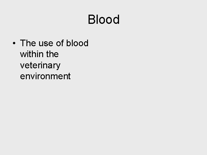 Blood • The use of blood within the veterinary environment 