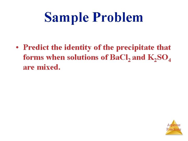 Sample Problem • Predict the identity of the precipitate that forms when solutions of