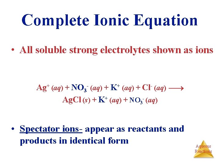 Complete Ionic Equation • All soluble strong electrolytes shown as ions Ag+ (aq) +
