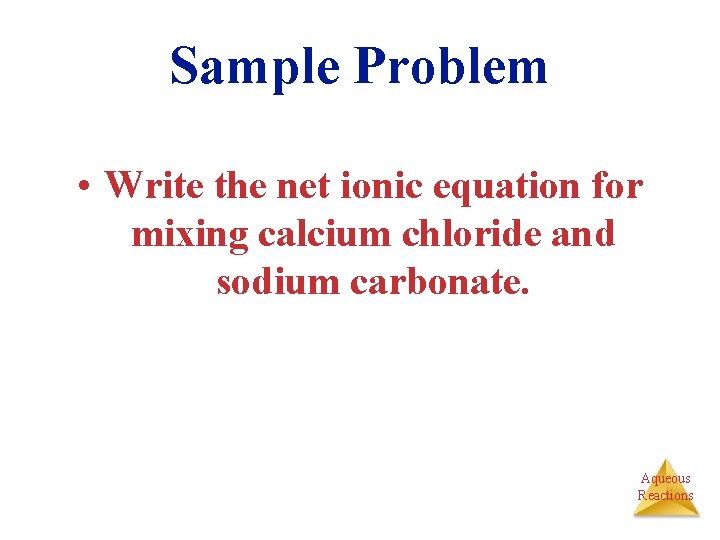 Sample Problem • Write the net ionic equation for mixing calcium chloride and sodium