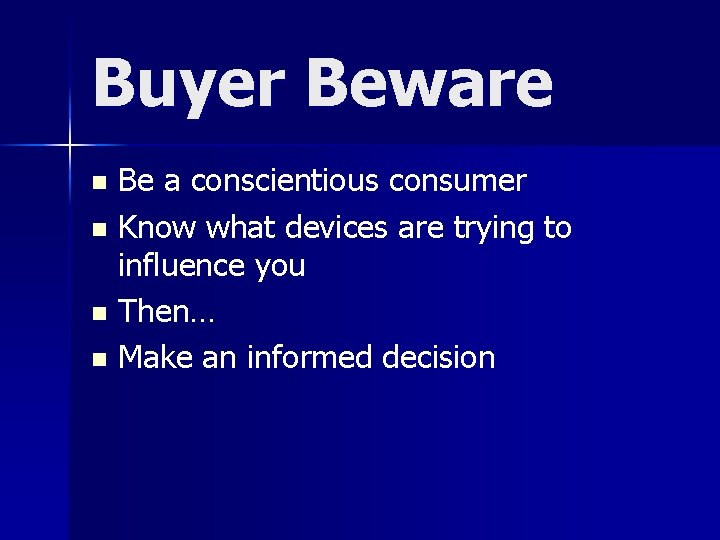 Buyer Beware Be a conscientious consumer n Know what devices are trying to influence