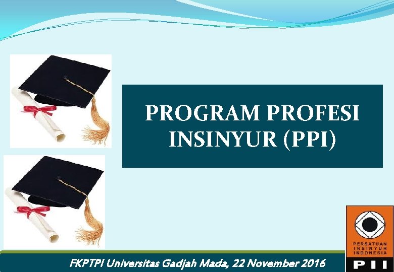 PROGRAM PROFESI INSINYUR (PPI) FKPTPI Universitas Gadjah Mada, 22 November 2016 