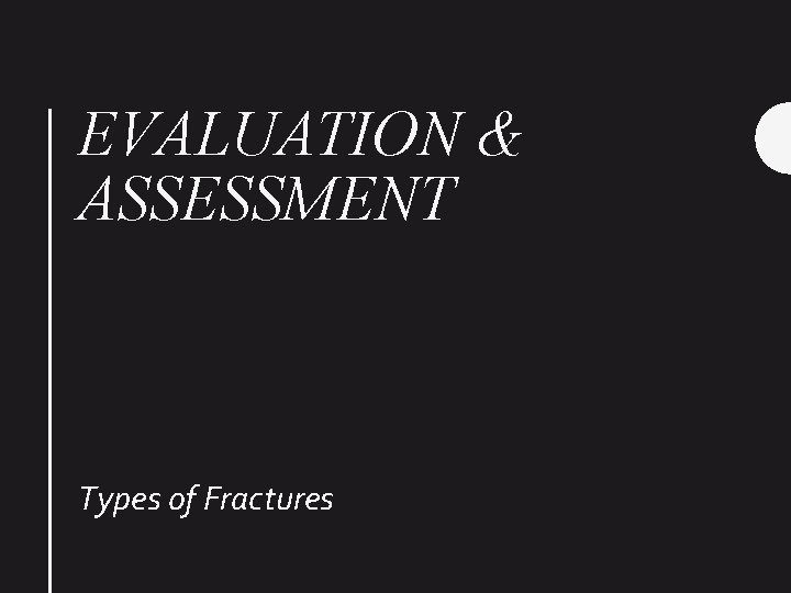 EVALUATION & ASSESSMENT Types of Fractures 