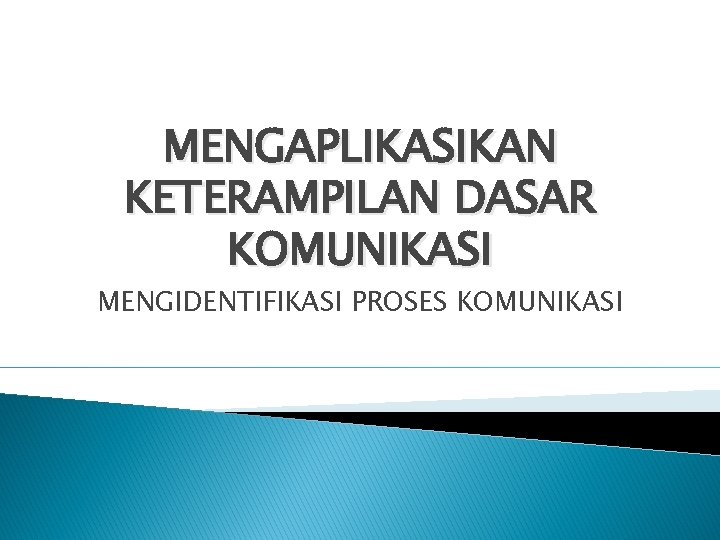 MENGAPLIKASIKAN KETERAMPILAN DASAR KOMUNIKASI MENGIDENTIFIKASI PROSES KOMUNIKASI 