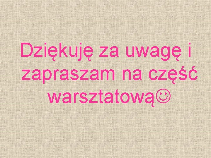 Dziękuję za uwagę i zapraszam na część warsztatową 