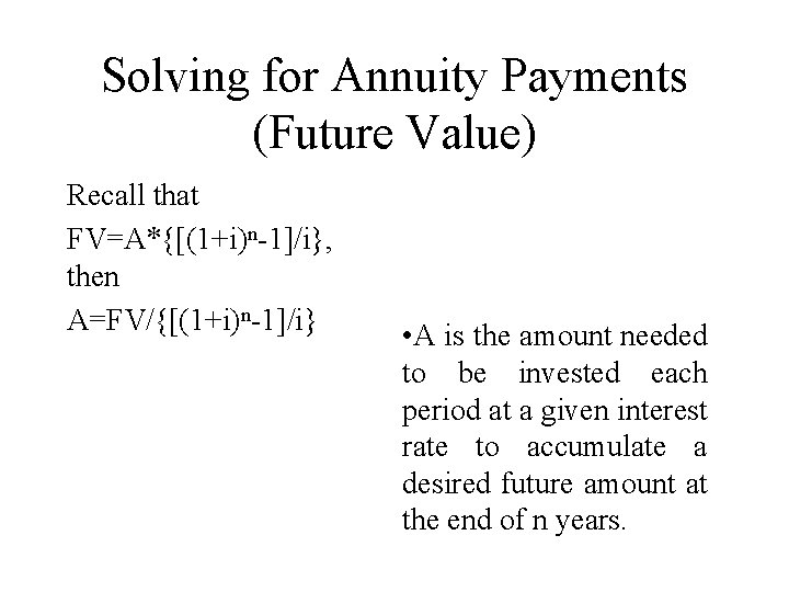 Solving for Annuity Payments (Future Value) Recall that FV=A*{[(1+i)n-1]/i}, then A=FV/{[(1+i)n-1]/i} • A is