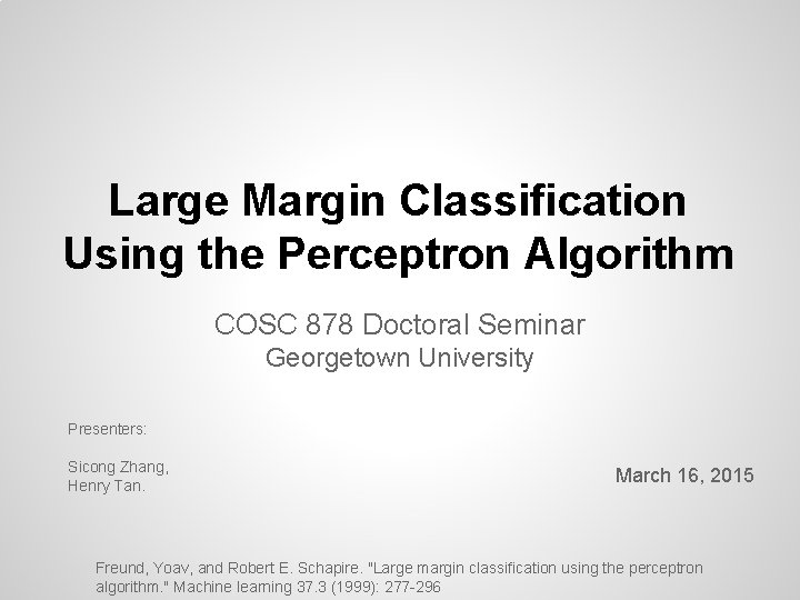 Large Margin Classification Using the Perceptron Algorithm COSC 878 Doctoral Seminar Georgetown University Presenters: