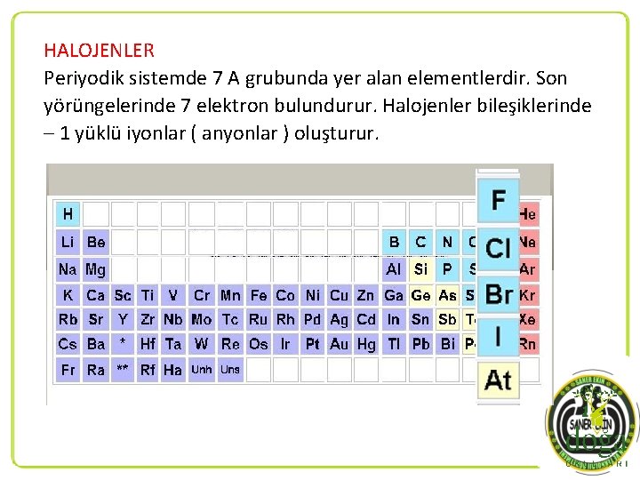 HALOJENLER Periyodik sistemde 7 A grubunda yer alan elementlerdir. Son yörüngelerinde 7 elektron bulundurur.