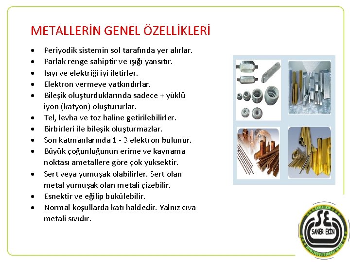 METALLERİN GENEL ÖZELLİKLERİ Periyodik sistemin sol tarafında yer alırlar. Parlak renge sahiptir ve ışığı