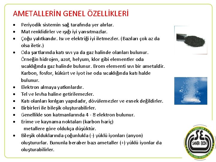 AMETALLERİN GENEL ÖZELLİKLERİ Periyodik sistemin sağ tarafında yer alırlar. Mat renklidirler ve ışığı iyi