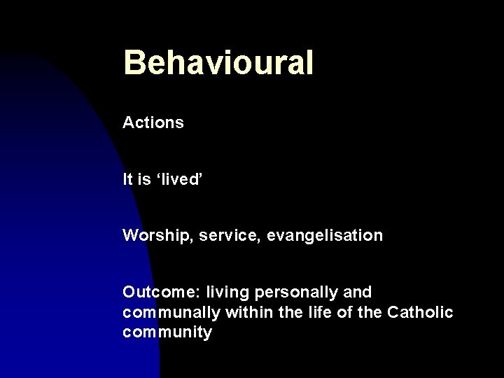 Behavioural Actions It is ‘lived’ Worship, service, evangelisation Outcome: living personally and communally within