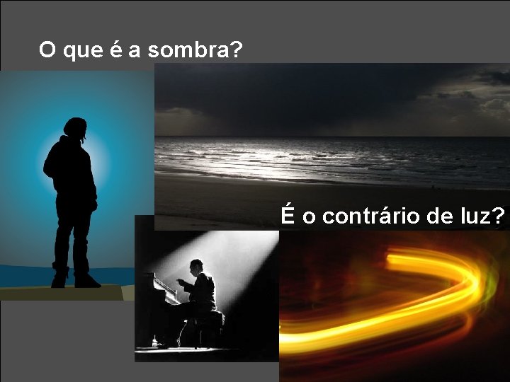 O que é a sombra? É o contrário de luz? 