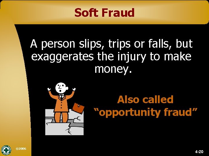 Soft Fraud A person slips, trips or falls, but exaggerates the injury to make