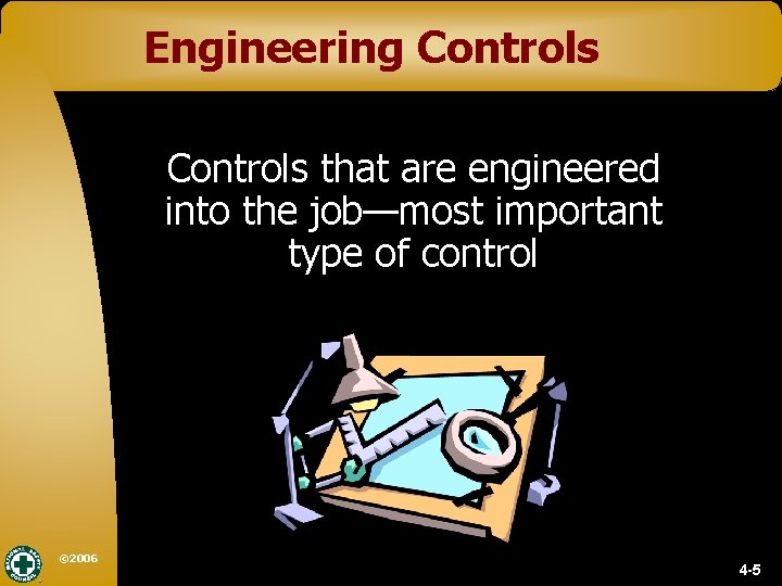 Engineering Controls that are engineered into the job—most important type of control © 2006