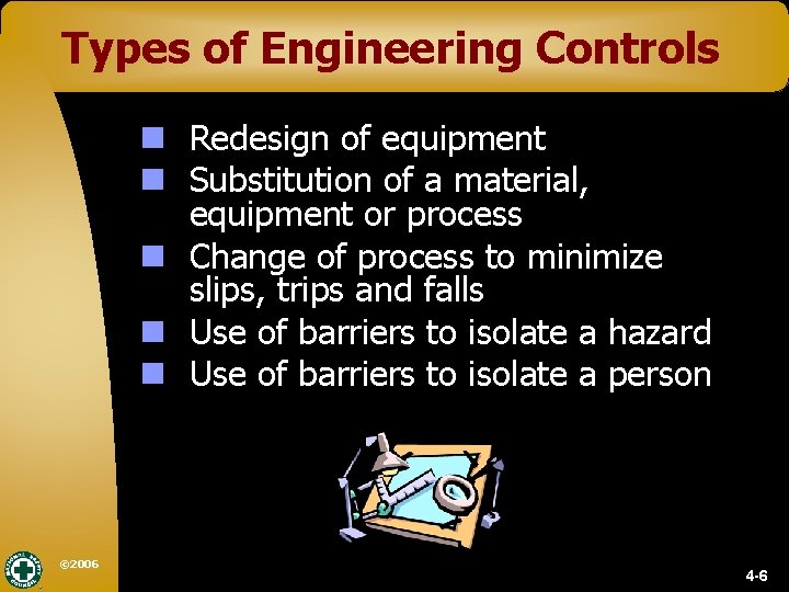 Types of Engineering Controls n Redesign of equipment n Substitution of a material, equipment