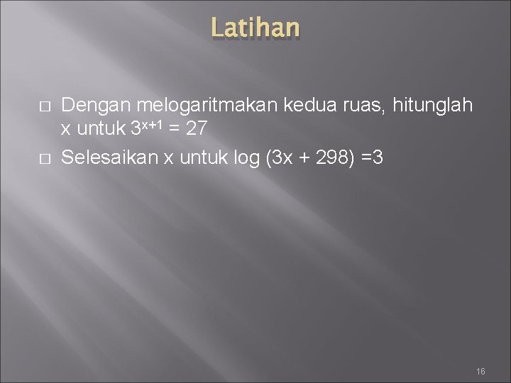 Latihan � � Dengan melogaritmakan kedua ruas, hitunglah x untuk 3 x+1 = 27