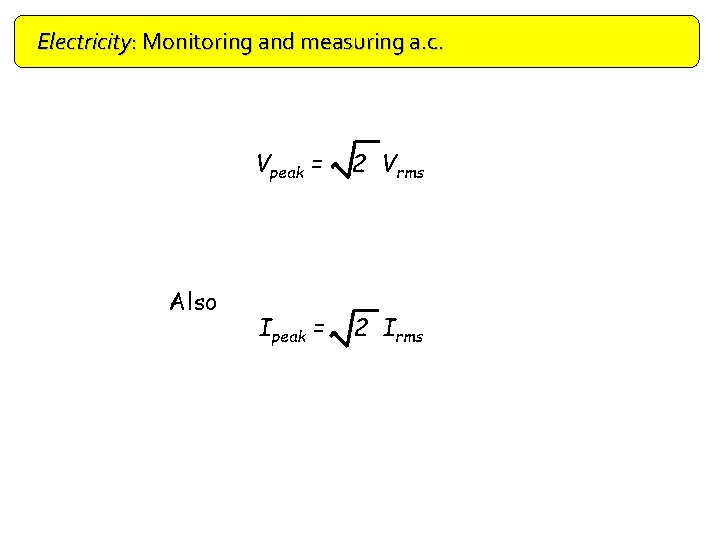 Electricity: Monitoring and measuring a. c. Also Vpeak = 2 Vrms Ipeak = 2