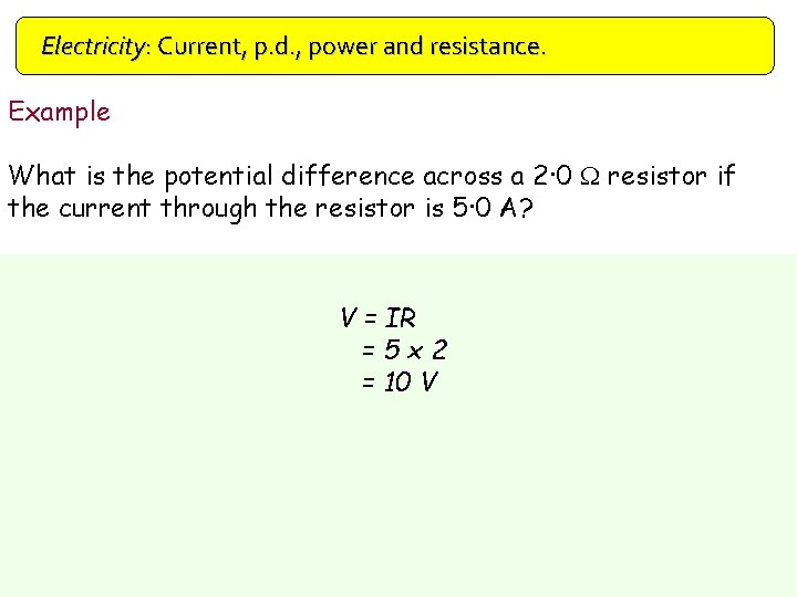Electricity: Current, p. d. , power and resistance. Example What is the potential difference