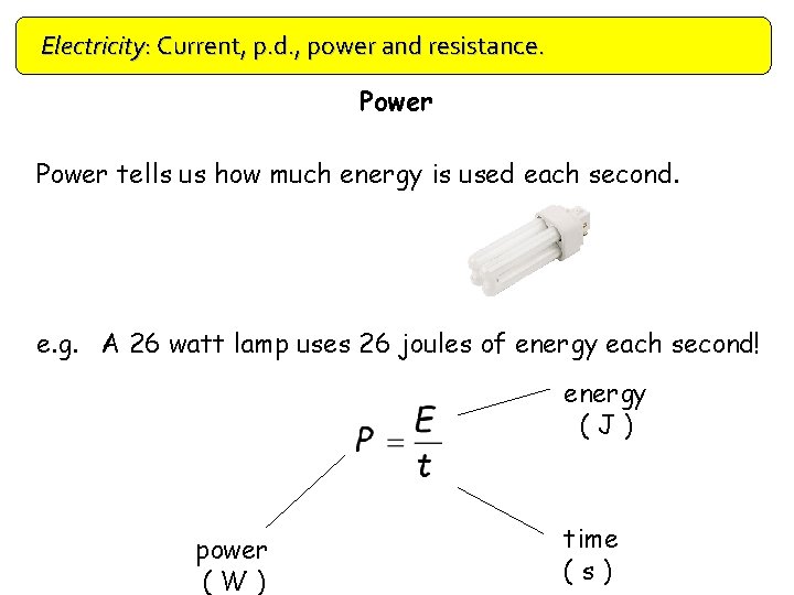 Electricity: Current, p. d. , power and resistance. Power tells us how much energy