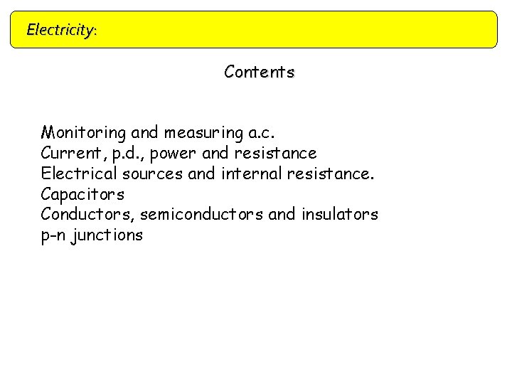 Electricity: Contents Monitoring and measuring a. c. Current, p. d. , power and resistance