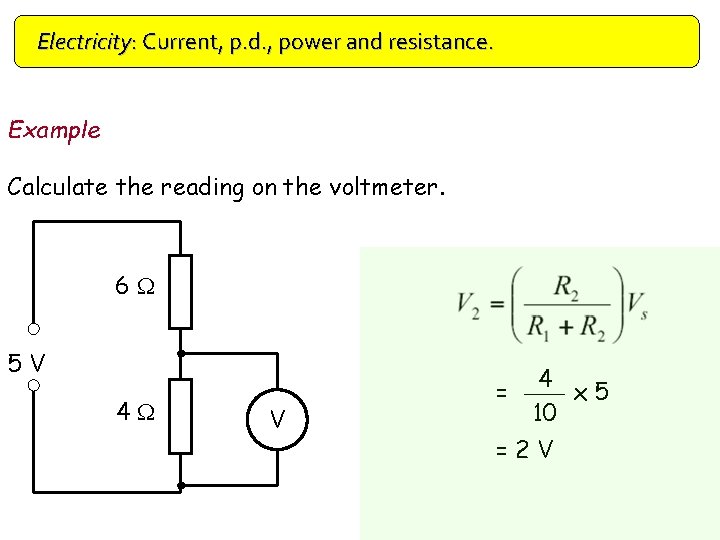 Electricity: Current, p. d. , power and resistance. Example Calculate the reading on the