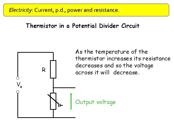 Electricity: Current, p. d. , power and resistance. Thermistor in a Potential Divider Circuit
