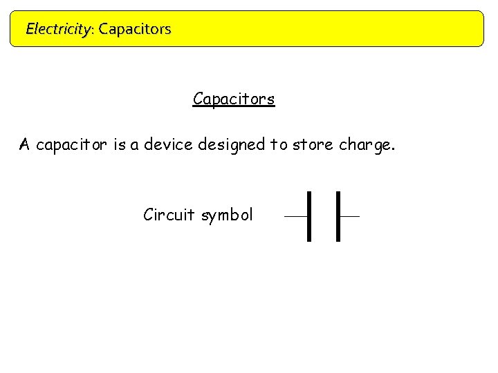 Electricity: Capacitors A capacitor is a device designed to store charge. Circuit symbol 